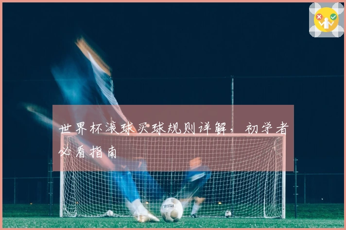 世界杯滚球买球规则详解，初学者必看指南
