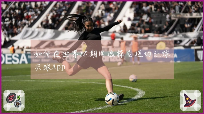 如何在世界杯期间选择合适的让球买球App
