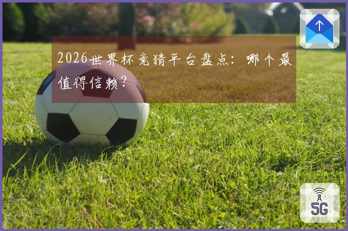 2026世界杯竞猜平台盘点：哪个最值得信赖？