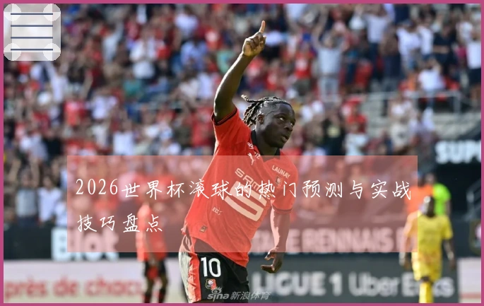 2026世界杯滚球的热门预测与实战技巧盘点