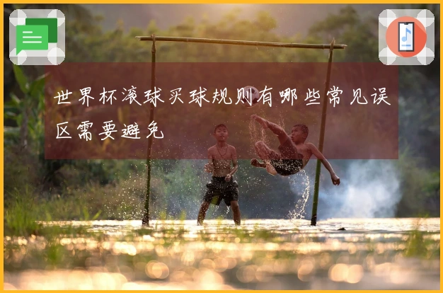 世界杯滚球买球规则有哪些常见误区需要避免