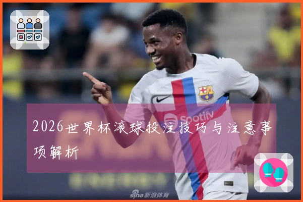 2026世界杯滚球投注技巧与注意事项解析