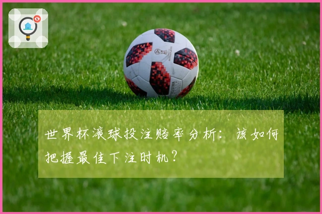 世界杯滚球投注赔率分析：该如何把握最佳下注时机？