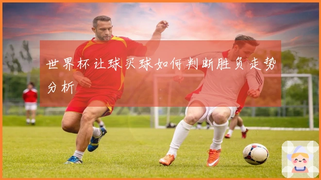 世界杯让球买球如何判断胜负走势分析