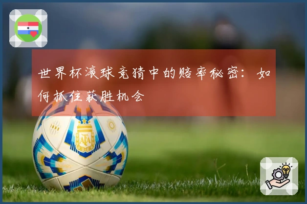 世界杯滚球竞猜中的赔率秘密：如何抓住获胜机会