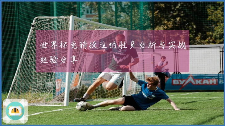 世界杯竞猜投注的胜负分析与实战经验分享