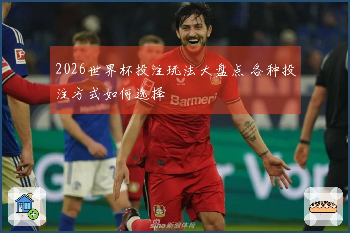 2026世界杯投注玩法大盘点 各种投注方式如何选择