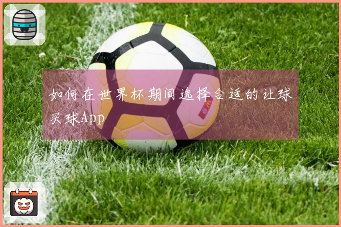 如何在世界杯期间选择合适的让球买球App