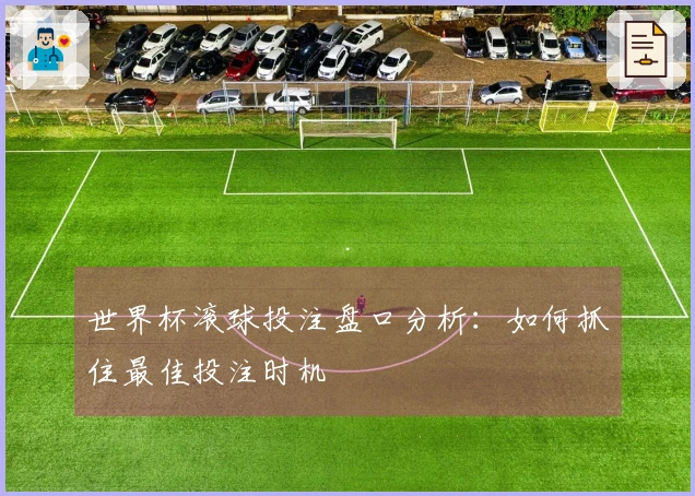 世界杯滚球投注盘口分析：如何抓住最佳投注时机