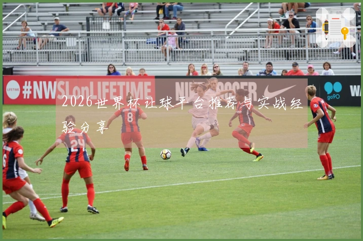 2026世界杯让球平台推荐与实战经验分享