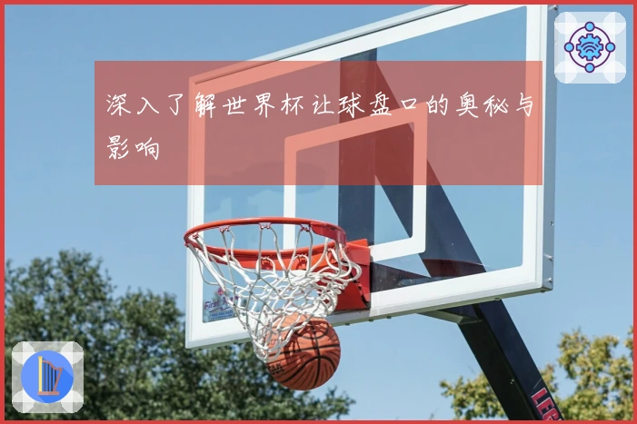 深入了解世界杯让球盘口的奥秘与影响