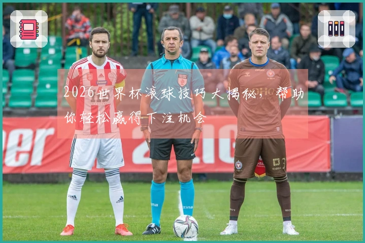 2026世界杯滚球技巧大揭秘，帮助你轻松赢得下注机会