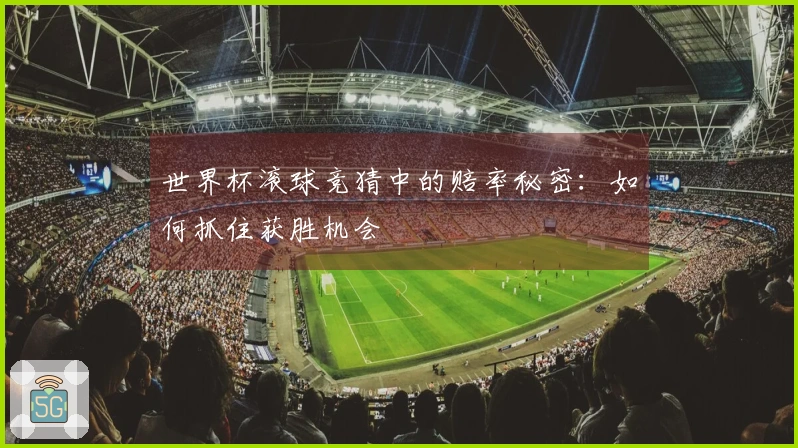 世界杯滚球竞猜中的赔率秘密：如何抓住获胜机会