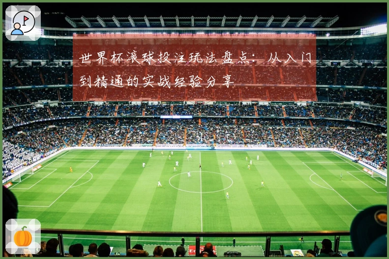 世界杯滚球投注玩法盘点：从入门到精通的实战经验分享